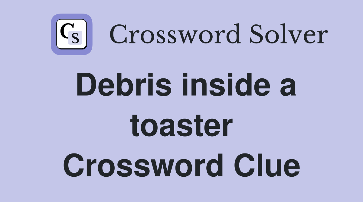 Debris inside a toaster Crossword Clue