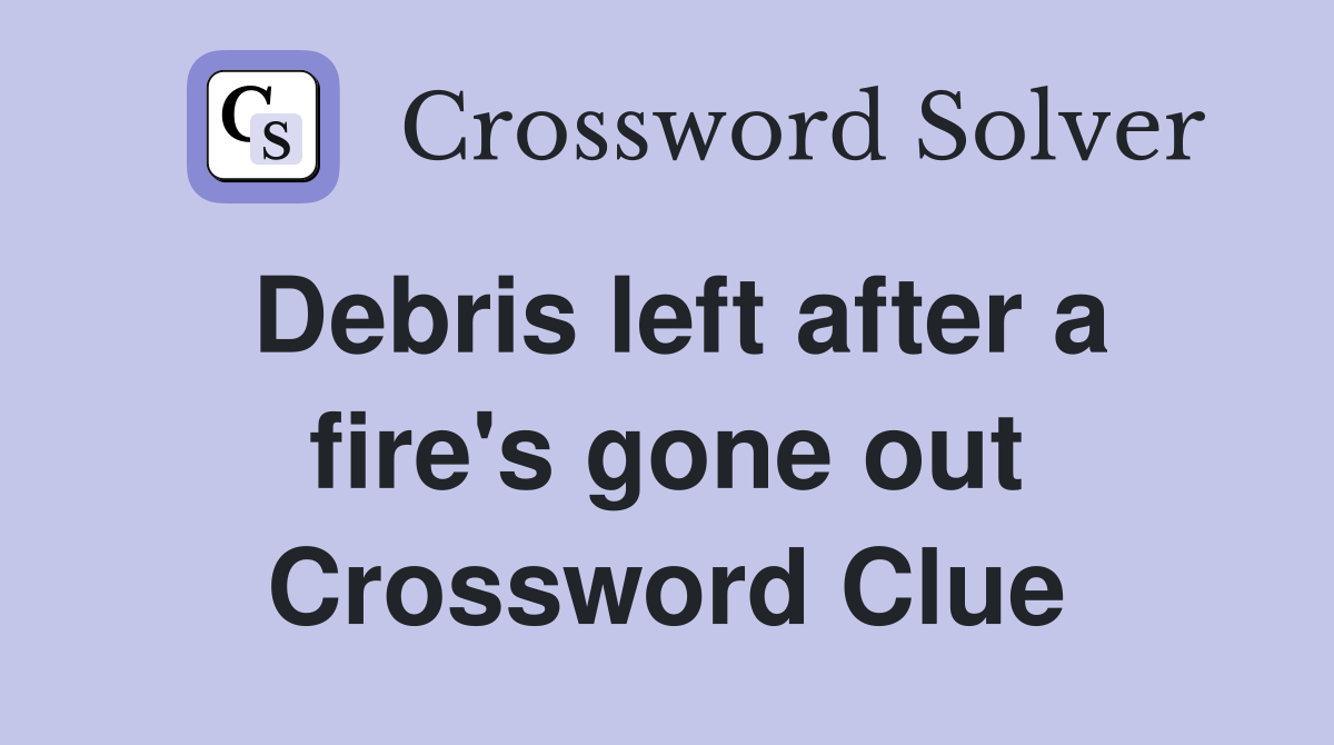 Debris left after a fire's gone out Crossword Clue