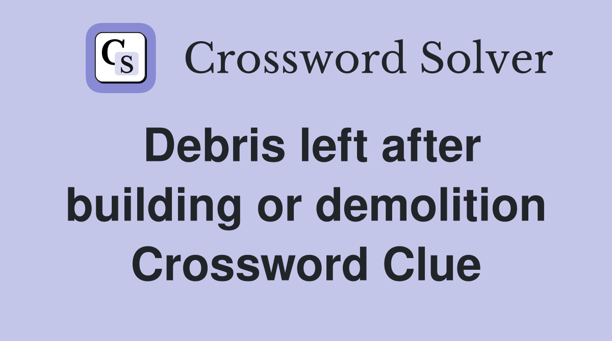 Debris left after building or demolition Crossword Clue