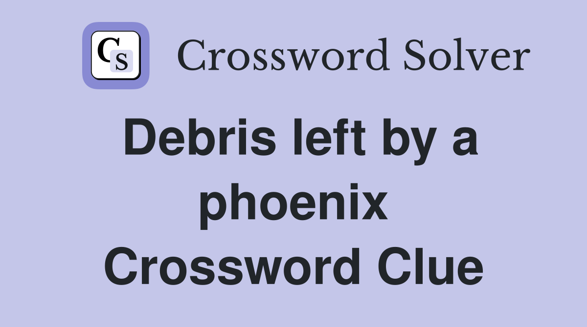 Debris left by a phoenix Crossword Clue