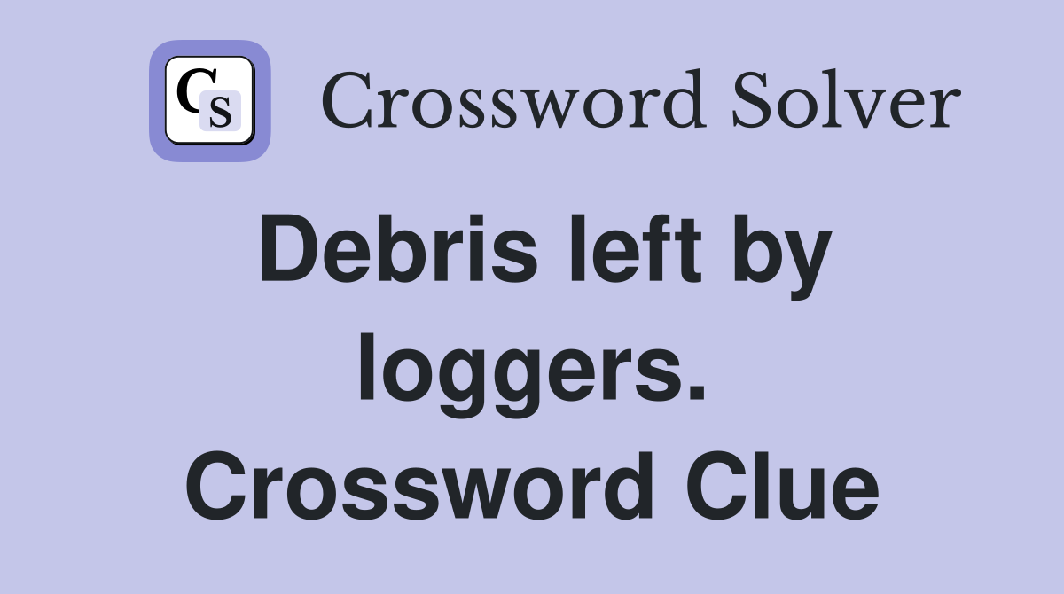 Debris left by loggers. Crossword Clue