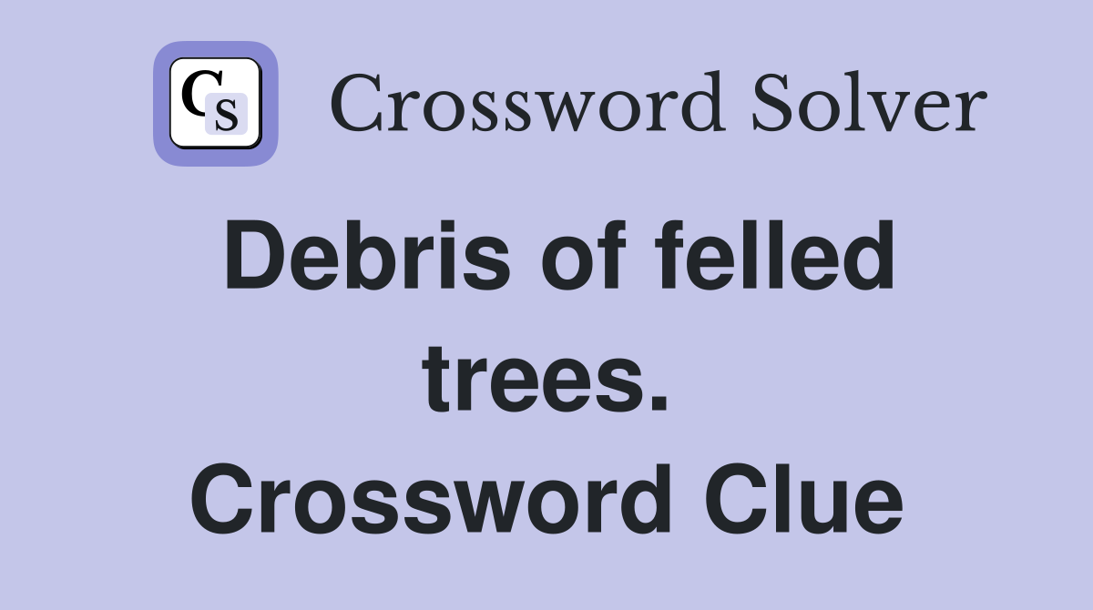 Debris of felled trees. Crossword Clue