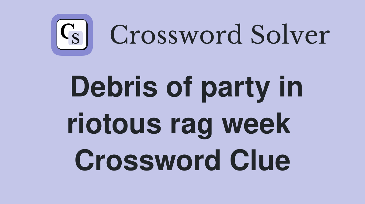 Debris of party in riotous rag week  Crossword Clue