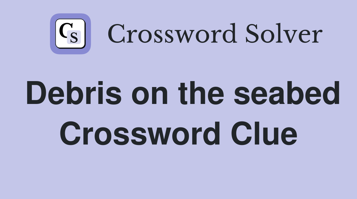 Debris on the seabed Crossword Clue