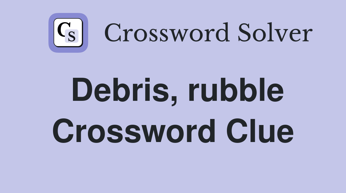 Debris, rubble Crossword Clue