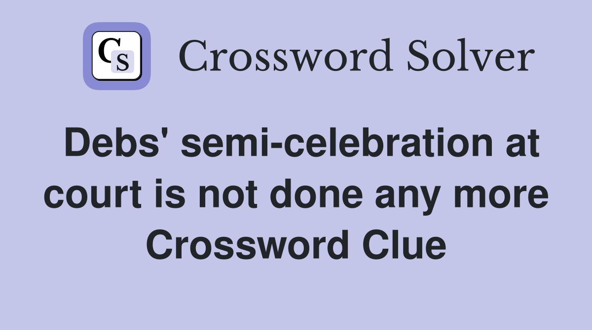Debs' semi-celebration at court is not done any more Crossword Clue