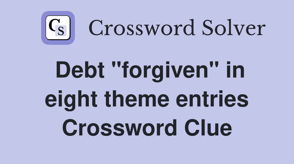 Debt "forgiven" in eight theme entries Crossword Clue