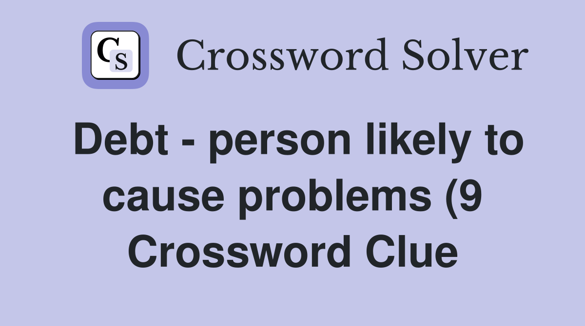 Debt person likely to cause problems (9) Crossword Clue Answers Debt person likely to cause problems (9) Crossword Clue Answers
