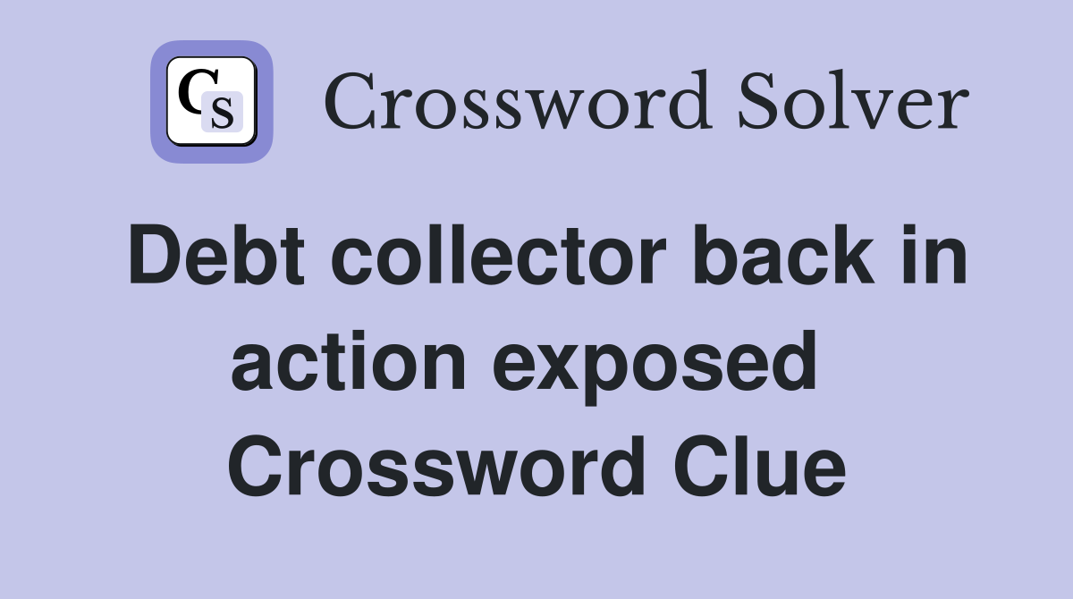 Debt collector back in action exposed  Crossword Clue
