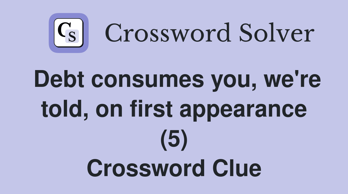 Debt consumes you, we're told, on first appearance (5) Crossword Clue