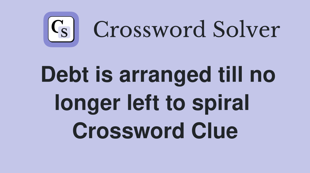 Debt is arranged till no longer left to spiral  Crossword Clue