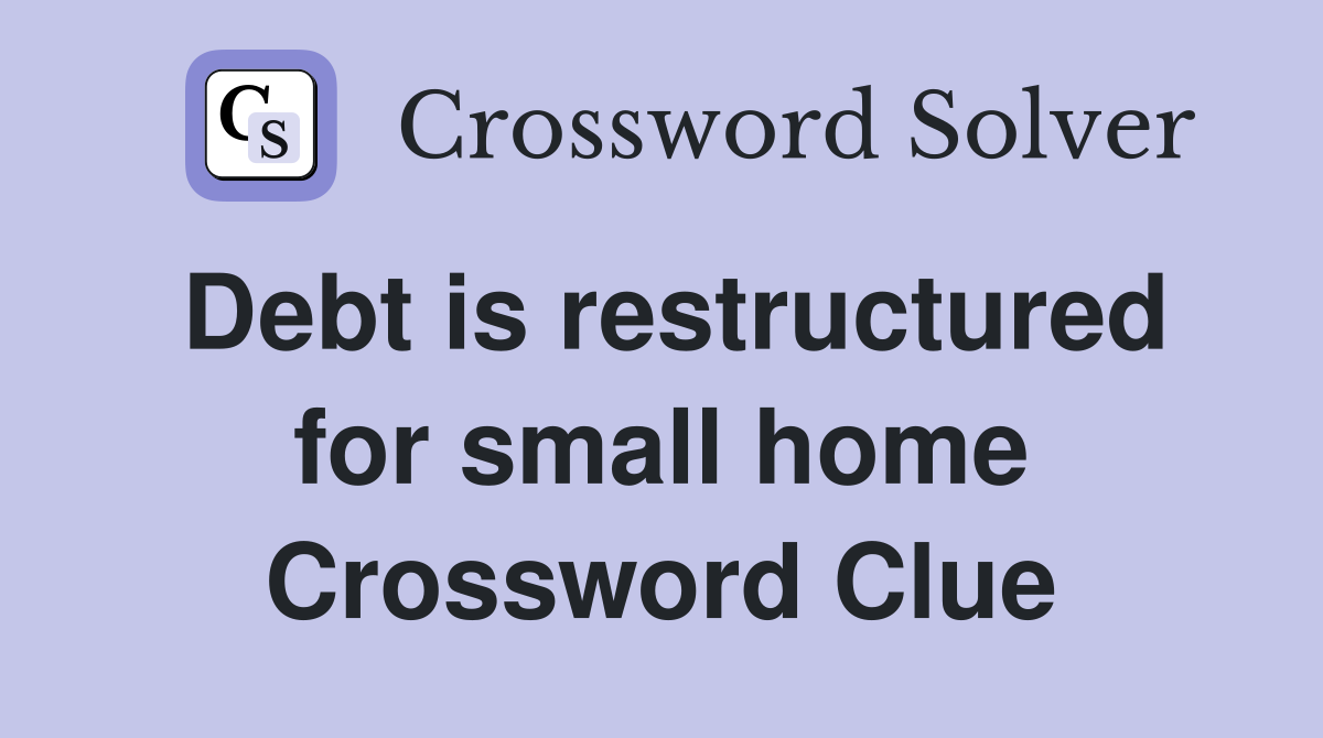 Debt is restructured for small home Crossword Clue