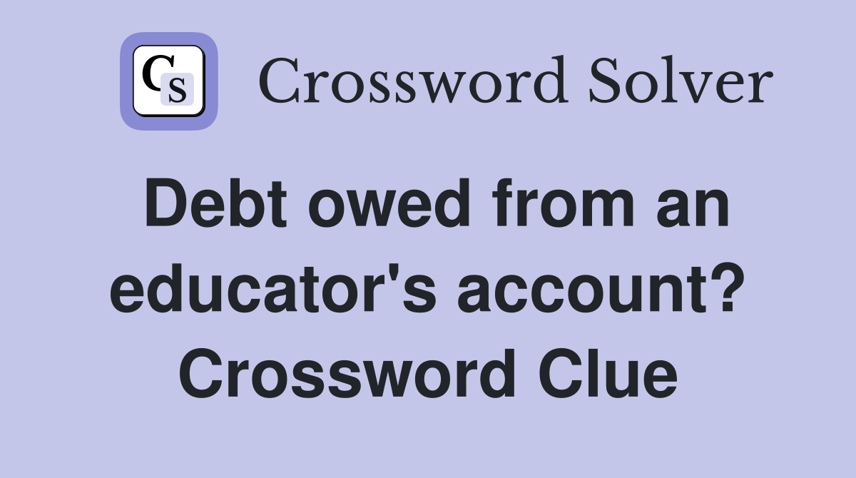 Debt owed from an educator's account? Crossword Clue