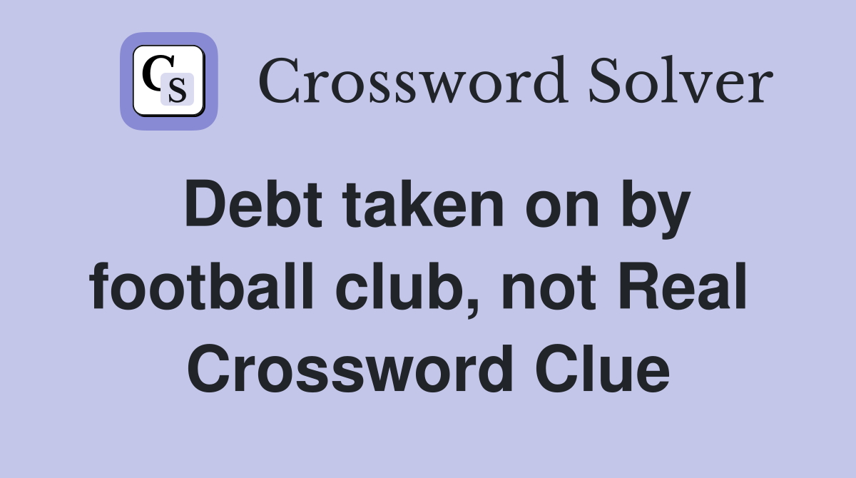 Debt taken on by football club, not Real  Crossword Clue