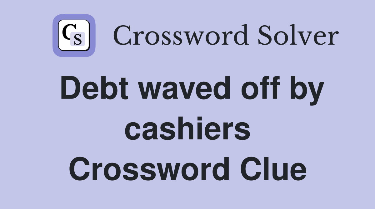 Debt waved off by cashiers Crossword Clue