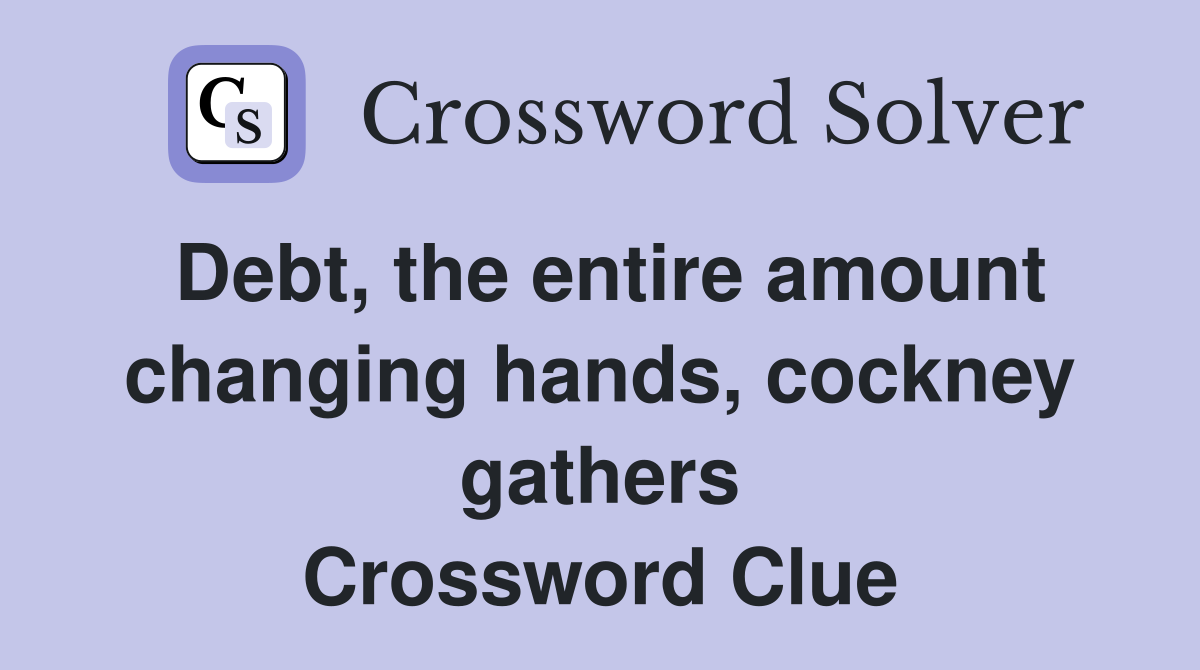 Debt, the entire amount changing hands, cockney gathers Crossword Clue