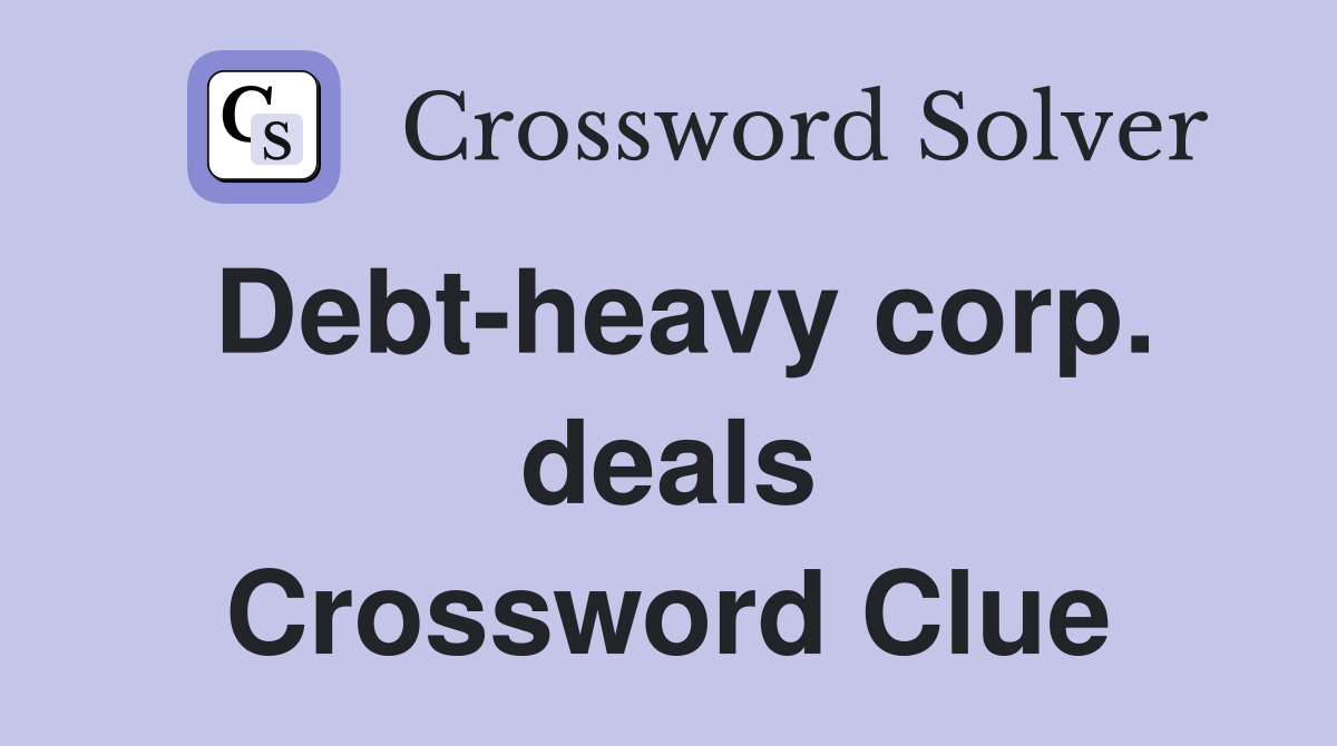 Debt-heavy corp. deals Crossword Clue