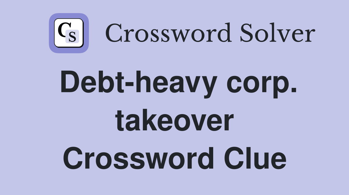 Debt-heavy corp. takeover Crossword Clue
