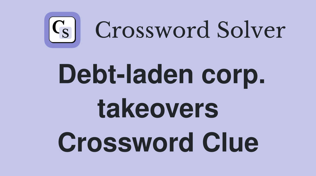 Debt-laden corp. takeovers Crossword Clue