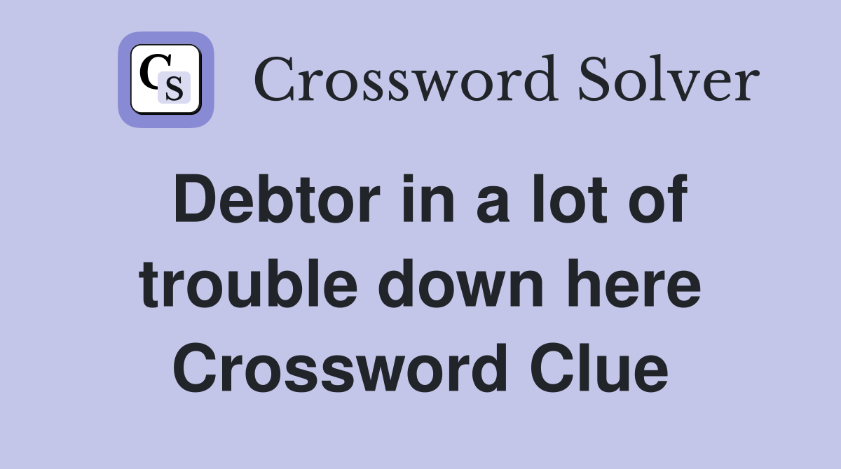 Debtor in a lot of trouble down here Crossword Clue