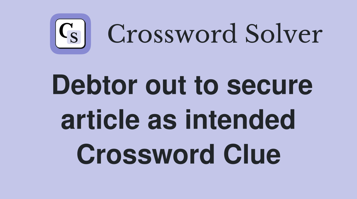 Debtor out to secure article as intended Crossword Clue
