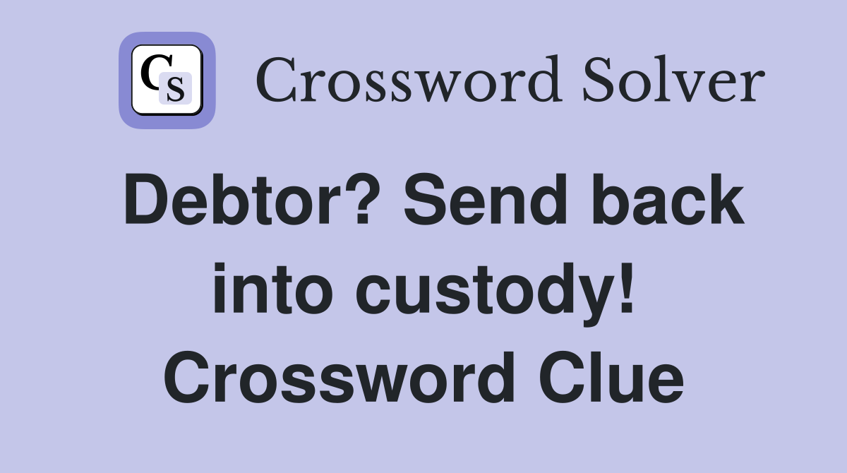 Debtor? Send back into custody! Crossword Clue
