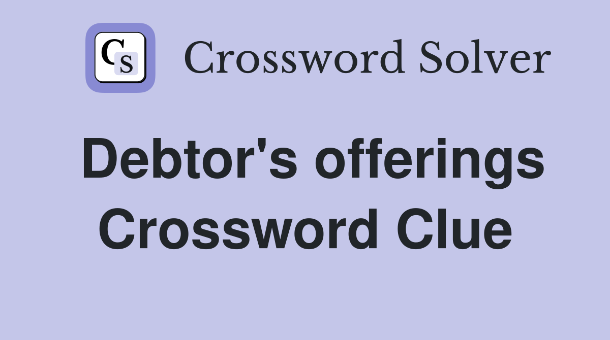 Debtor's offerings Crossword Clue
