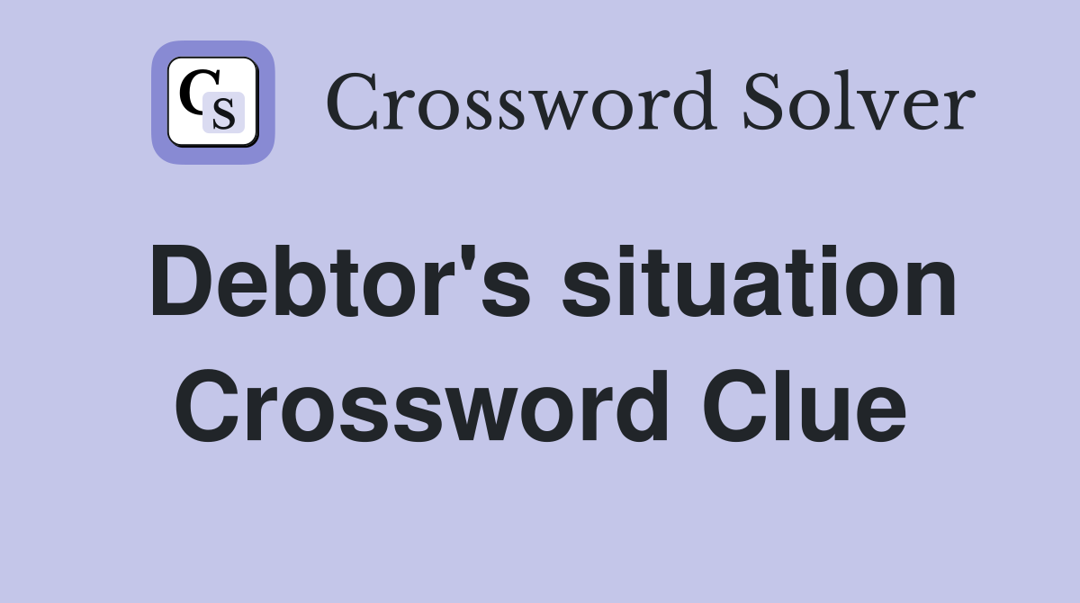 Debtor's situation Crossword Clue