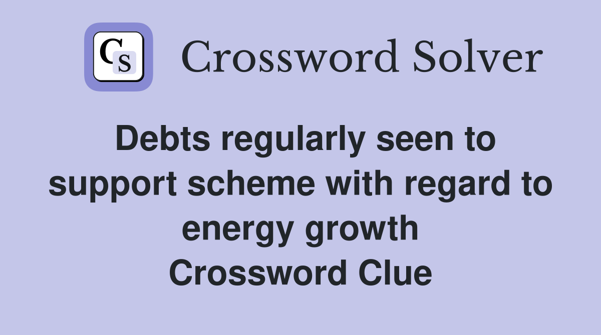 Debts regularly seen to support scheme with regard to energy growth Crossword Clue