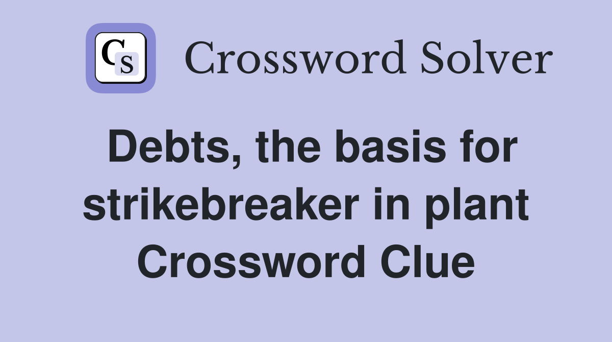 Debts, the basis for strikebreaker in plant Crossword Clue
