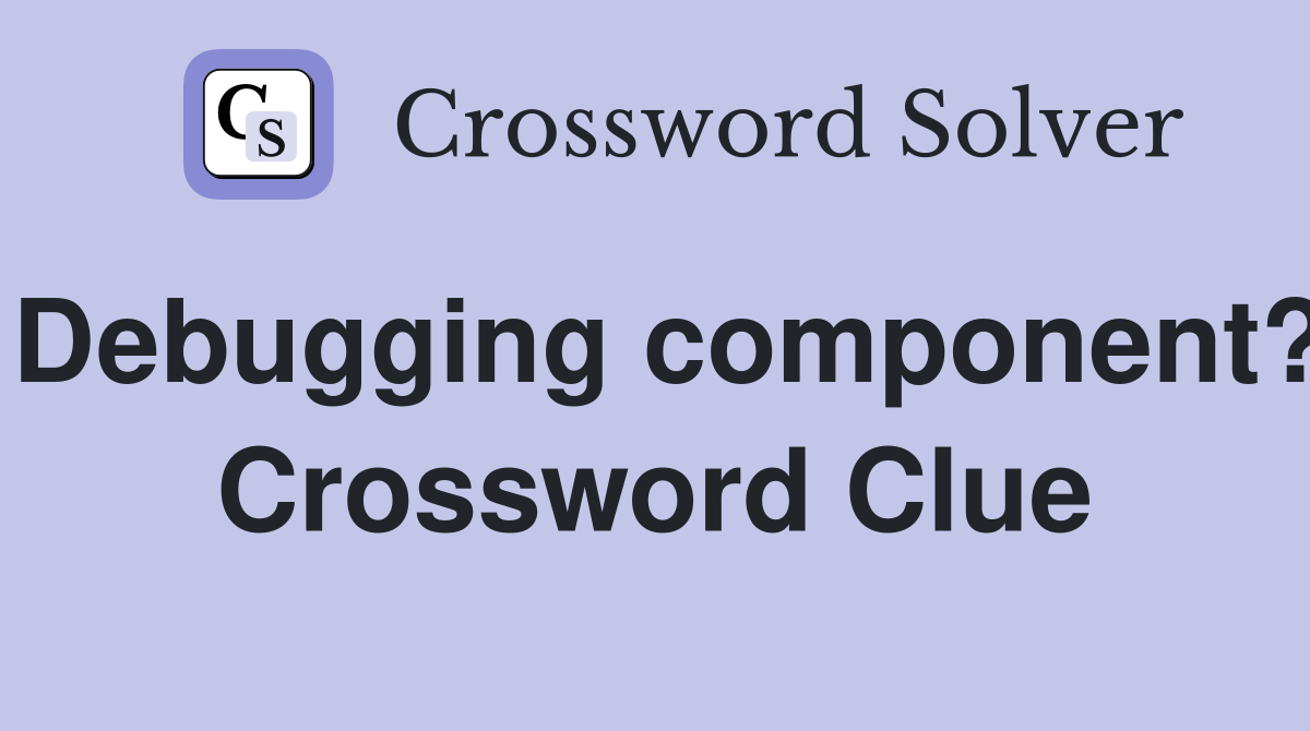 Debugging component? Crossword Clue