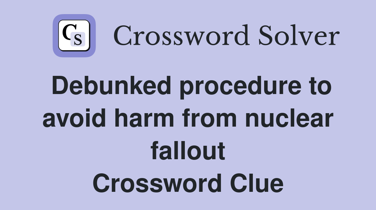 Debunked procedure to avoid harm from nuclear fallout Crossword Clue