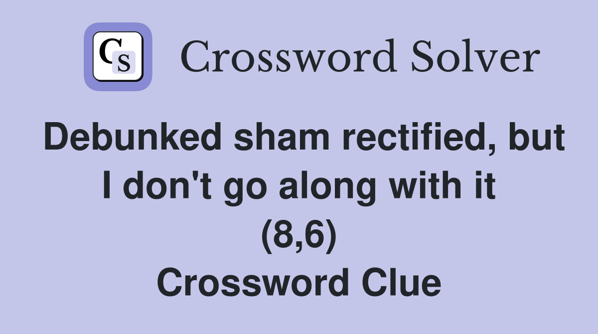 Debunked sham rectified, but I don't go along with it (8,6) Crossword Clue