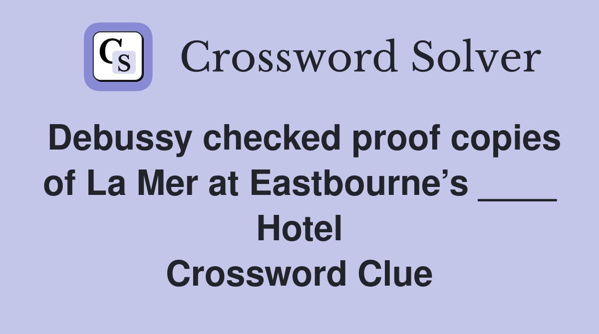 Debussy checked proof copies of La Mer at Eastbourne’s ____ Hotel Crossword Clue