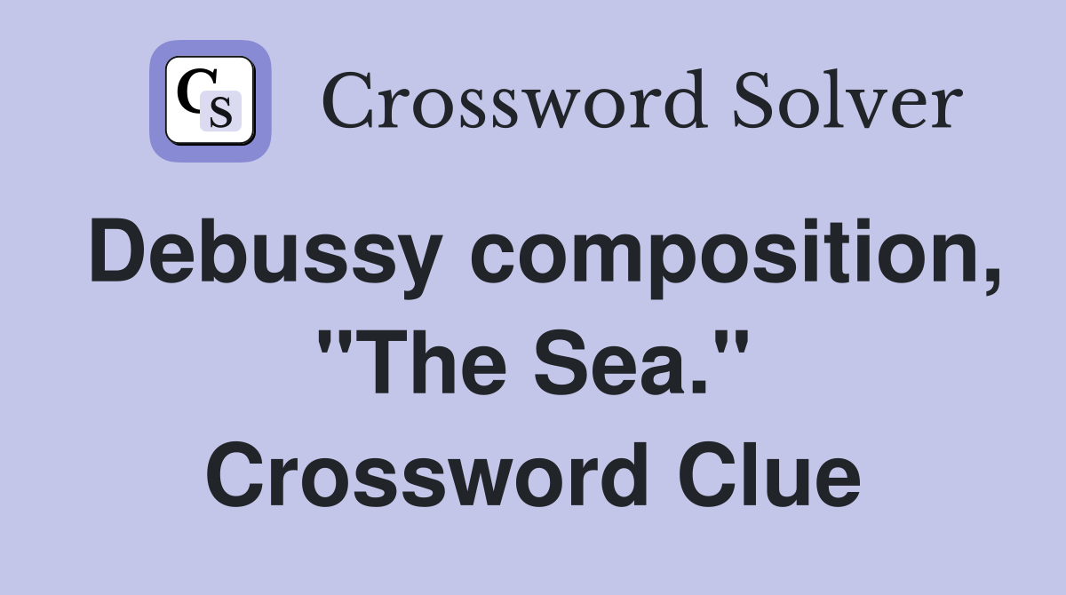 Debussy composition, "The Sea." Crossword Clue