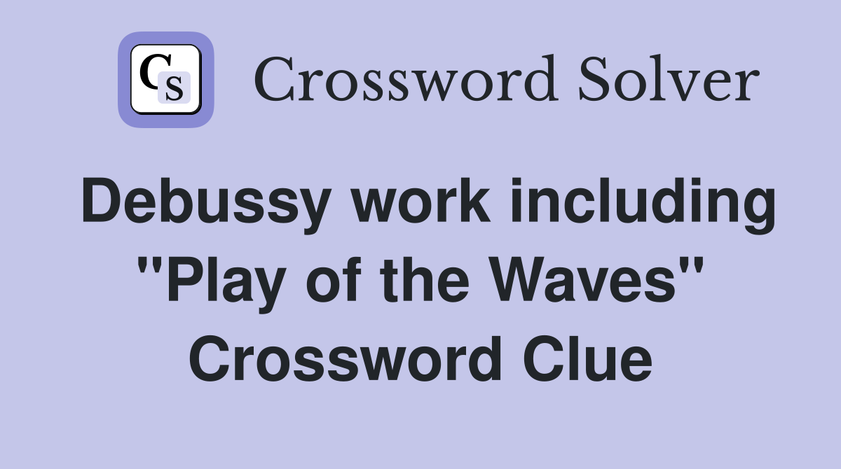 Debussy work including ''Play of the Waves'' Crossword Clue