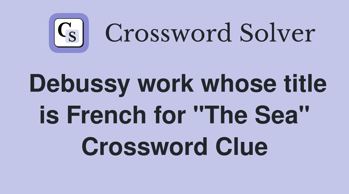 Debussy work whose title is French for "The Sea" Crossword Clue
