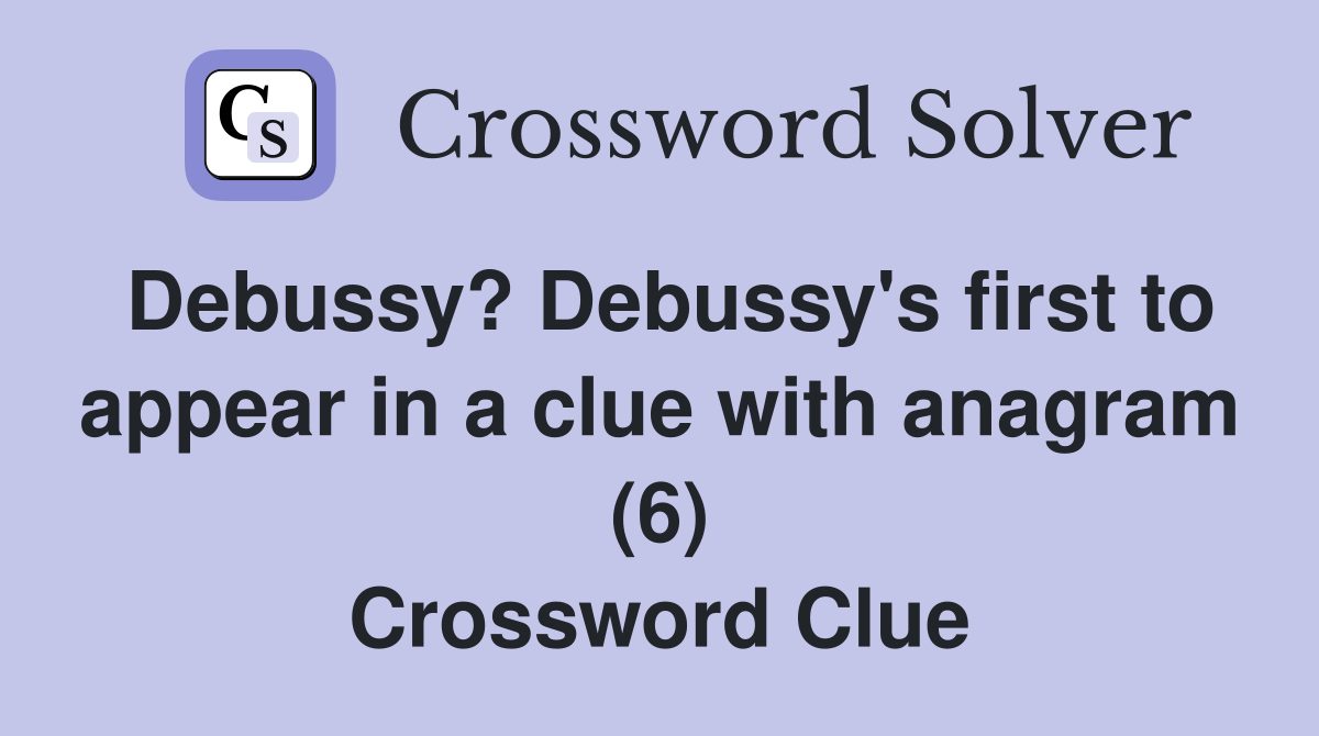 Debussy? Debussy's first to appear in a clue with anagram (6) Crossword Clue