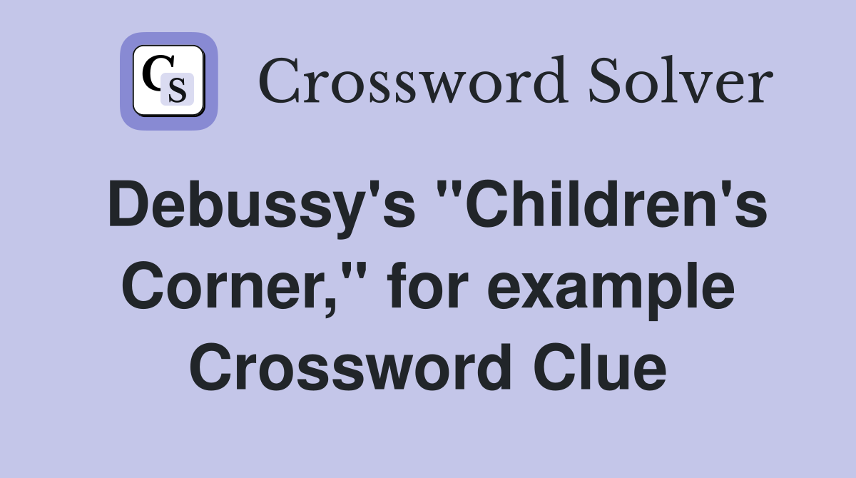 Debussy's "Children's Corner," for example Crossword Clue