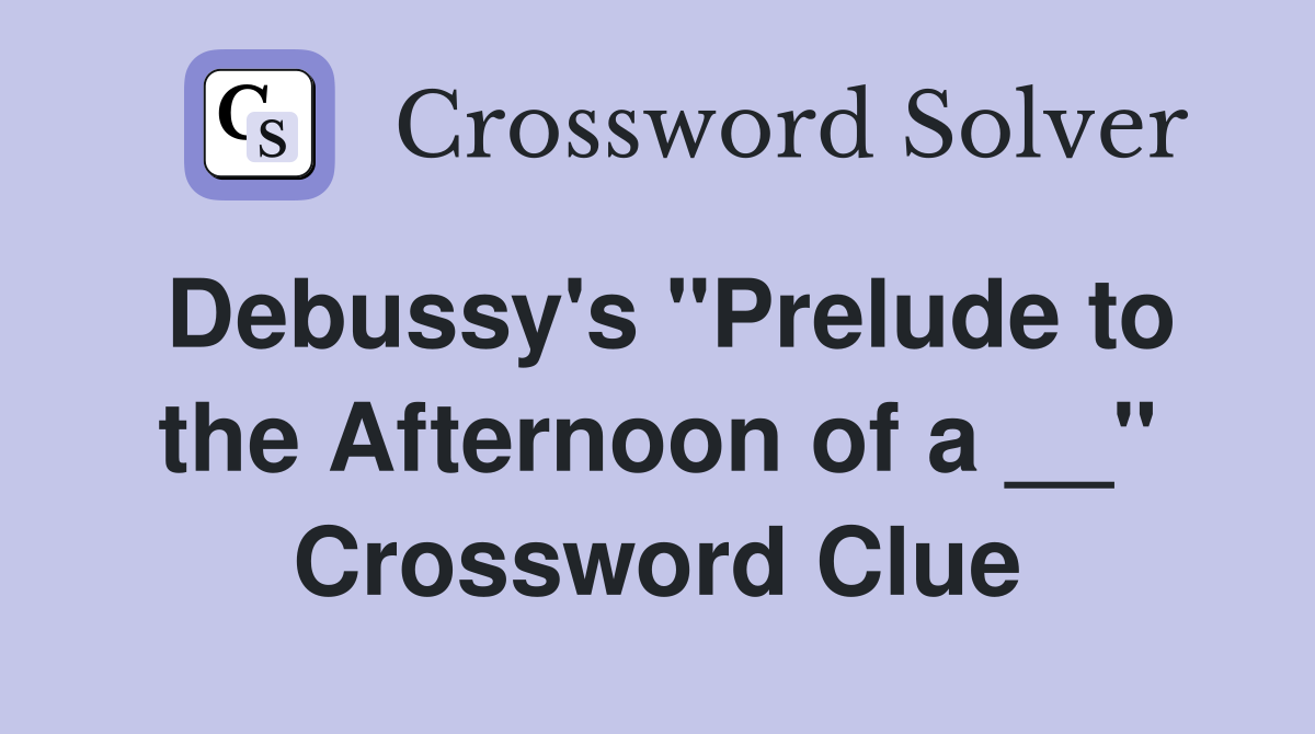 Debussy's "Prelude to the Afternoon of a __" Crossword Clue