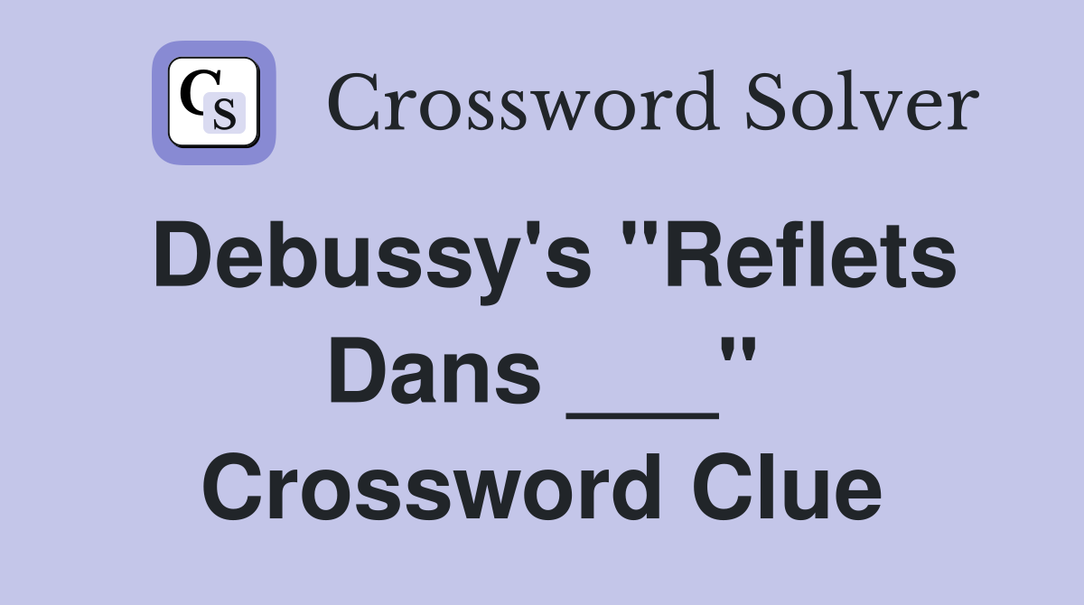 Debussy's "Reflets Dans ___" Crossword Clue