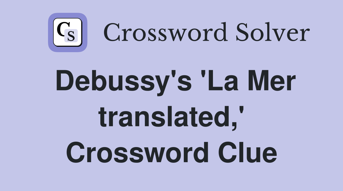 Debussy's 'La Mer translated,' Crossword Clue