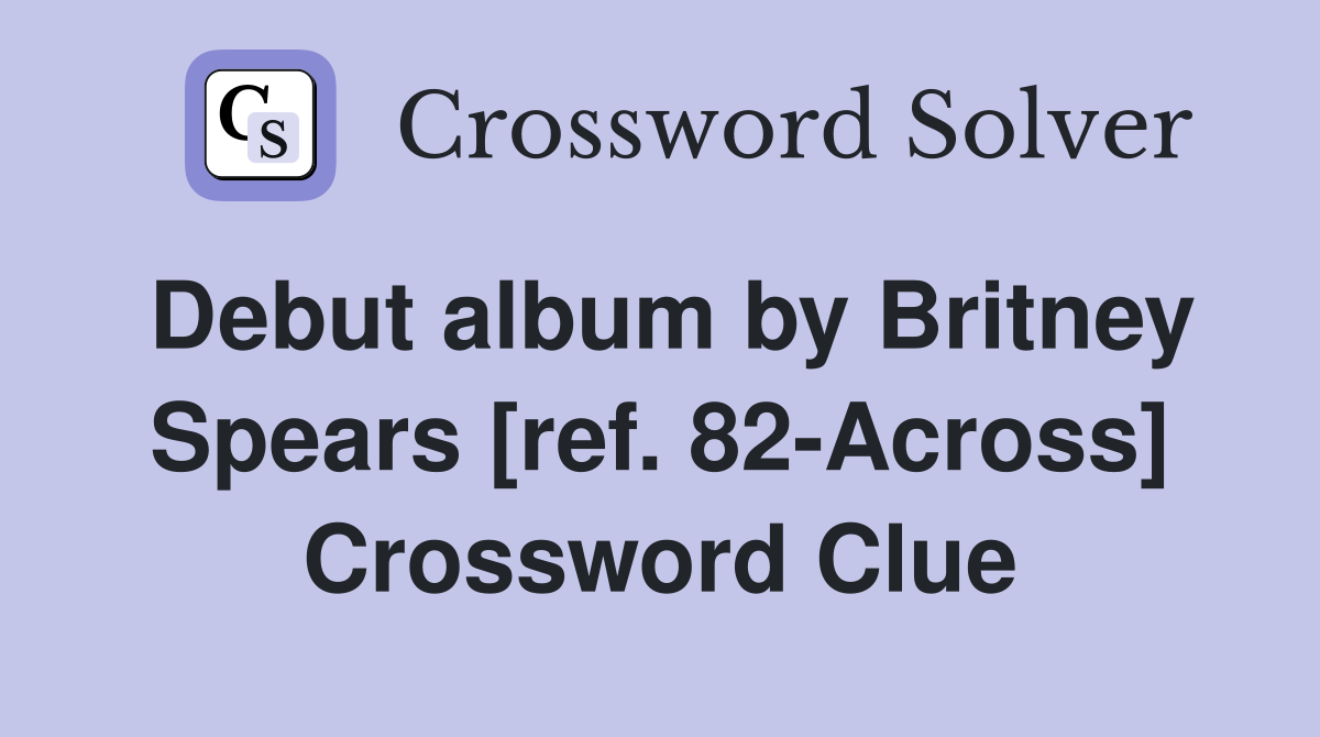 Debut album by Britney Spears [ref. 82-Across] Crossword Clue
