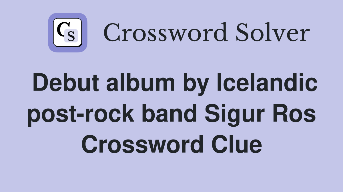 Debut album by Icelandic post-rock band Sigur Ros Crossword Clue