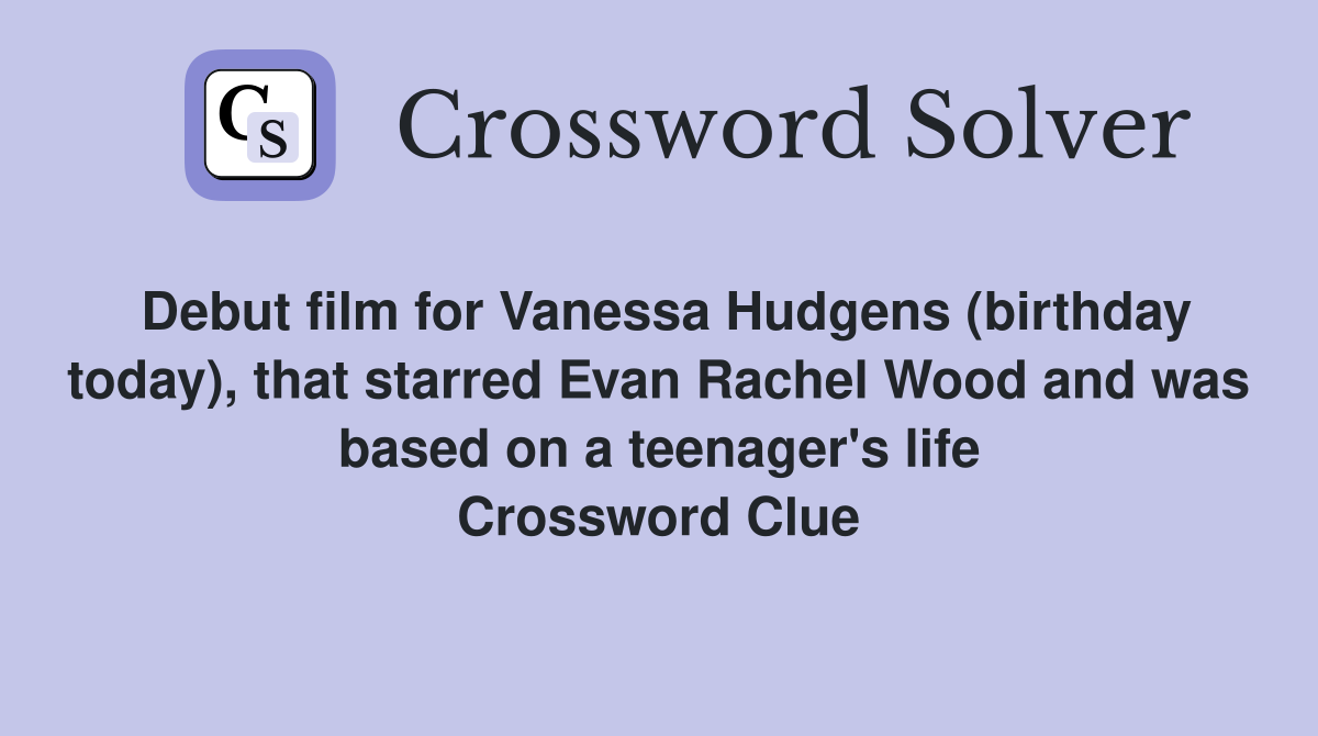 Debut film for Vanessa Hudgens (birthday today), that starred Evan Rachel Wood and was based on a teenager's life Crossword Clue