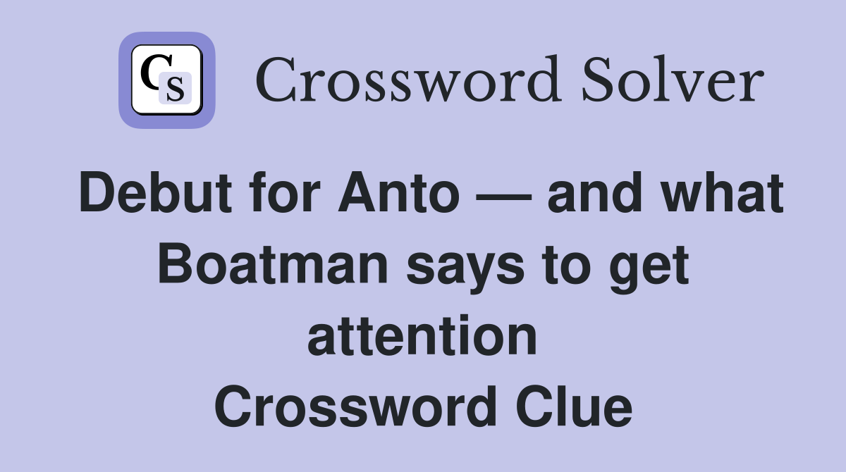 Debut for Anto — and what Boatman says to get attention Crossword Clue