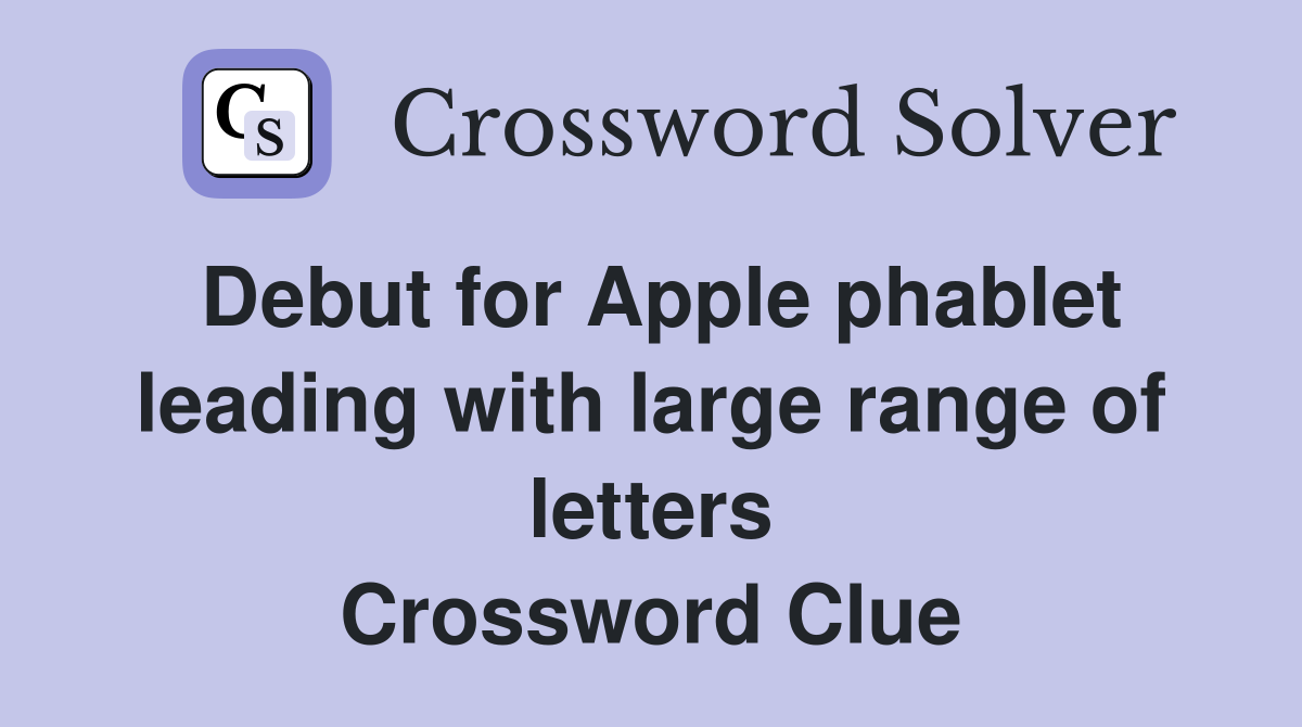 Debut for Apple phablet leading with large range of letters Crossword Clue