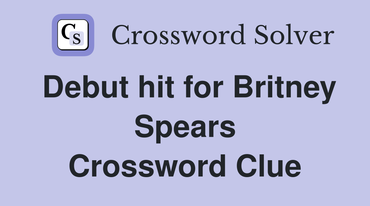 Debut hit for Britney Spears Crossword Clue