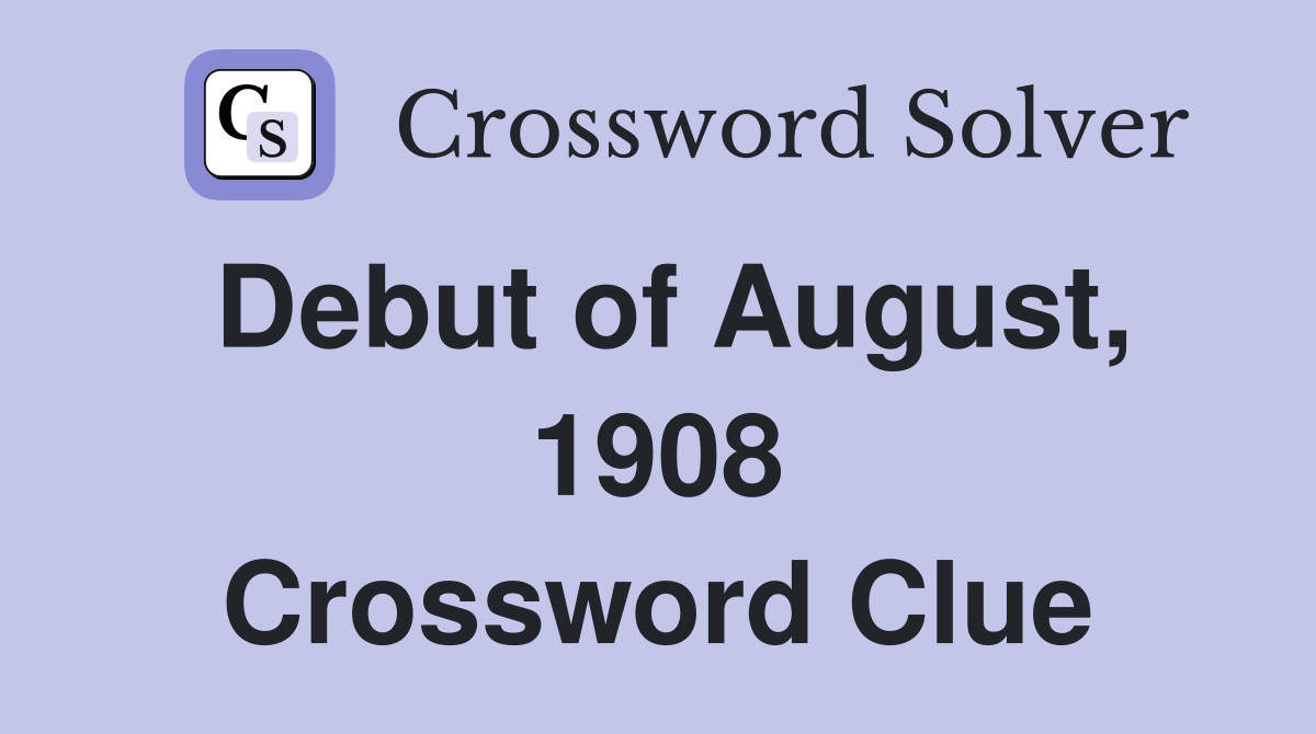 Debut of August, 1908 Crossword Clue