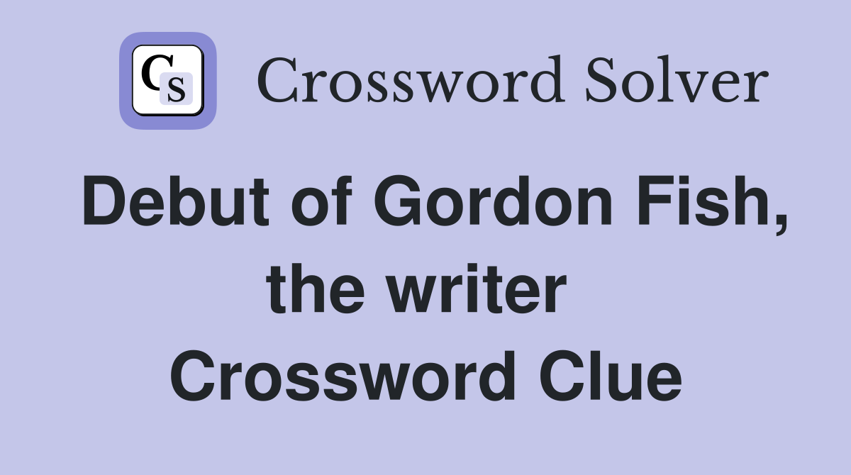 Debut of Gordon Fish, the writer  Crossword Clue